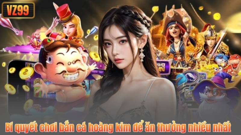 Bí quyết chơi bắn cá hoàng kim để ăn thưởng nhiều nhất